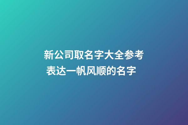 新公司取名字大全参考 表达一帆风顺的名字-第1张-公司起名-玄机派